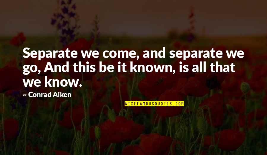 Be Separate Quotes By Conrad Aiken: Separate we come, and separate we go, And