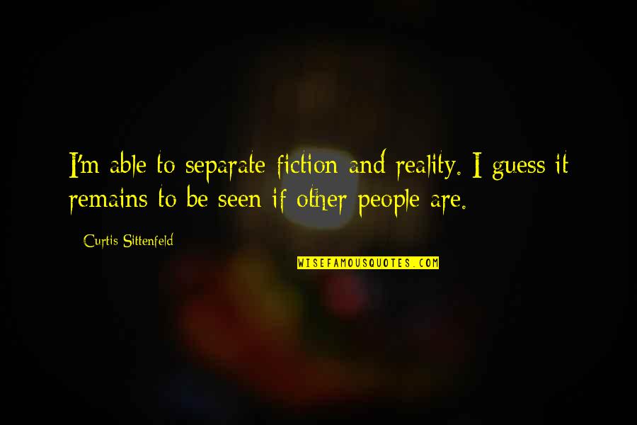 Be Separate Quotes By Curtis Sittenfeld: I'm able to separate fiction and reality. I