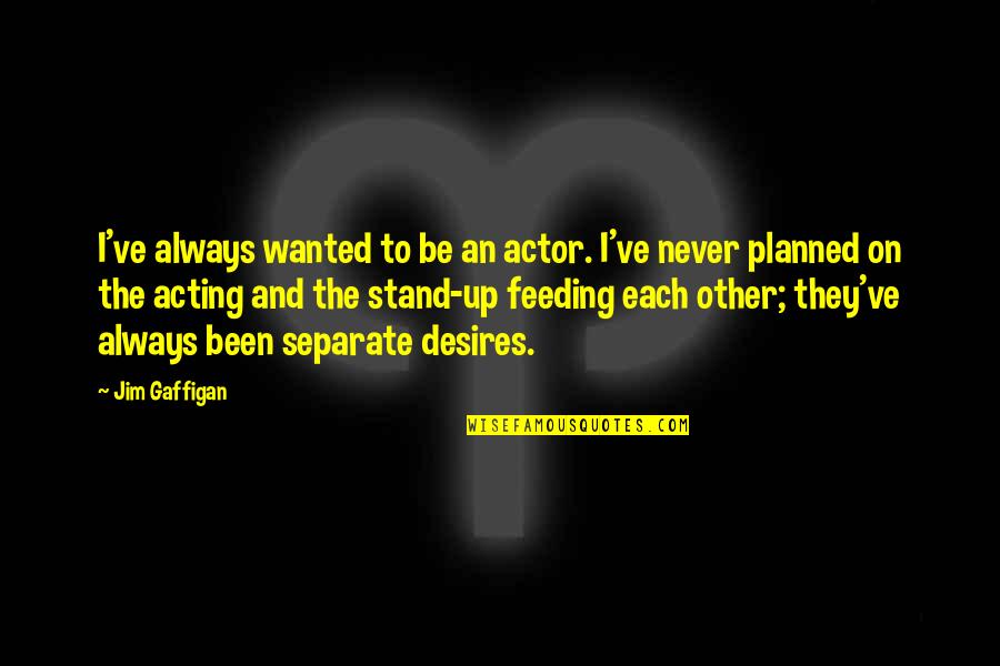 Be Separate Quotes By Jim Gaffigan: I've always wanted to be an actor. I've