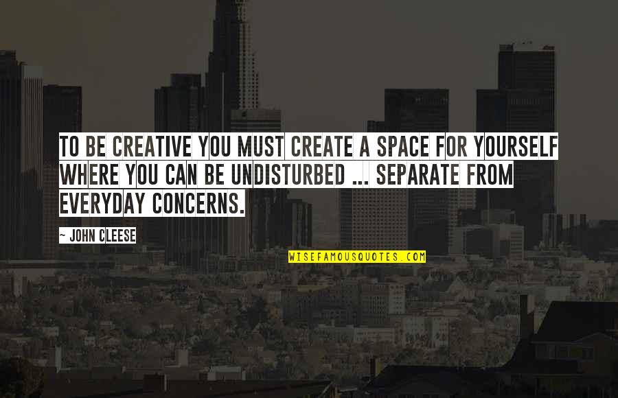 Be Separate Quotes By John Cleese: To be creative you must create a space