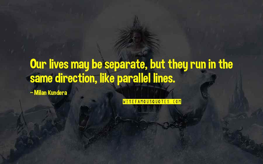 Be Separate Quotes By Milan Kundera: Our lives may be separate, but they run