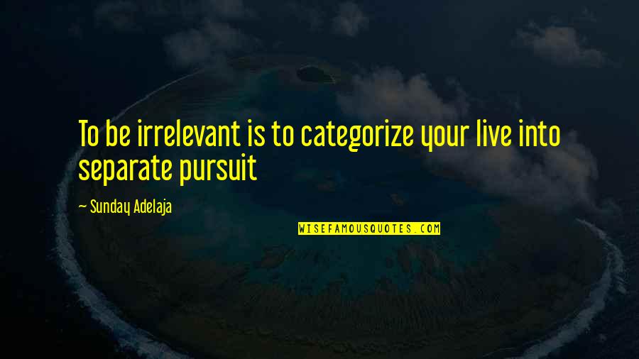 Be Separate Quotes By Sunday Adelaja: To be irrelevant is to categorize your live
