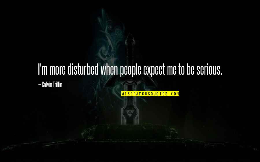 Be Serious Quotes By Calvin Trillin: I'm more disturbed when people expect me to Be Serious Quotes By Calvin Trillin: I'm more disturbed when people expect me to