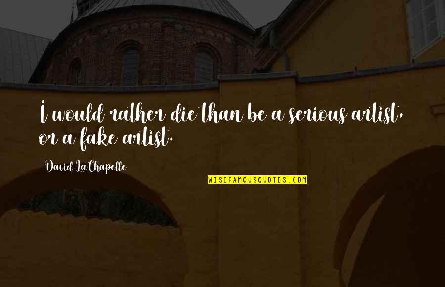 Be Serious Quotes By David LaChapelle: I would rather die than be a serious Be Serious Quotes By David LaChapelle: I would rather die than be a serious