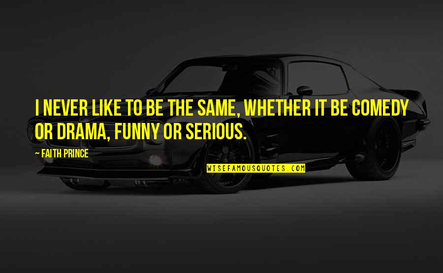 Be Serious Quotes By Faith Prince: I never like to be the same, whether