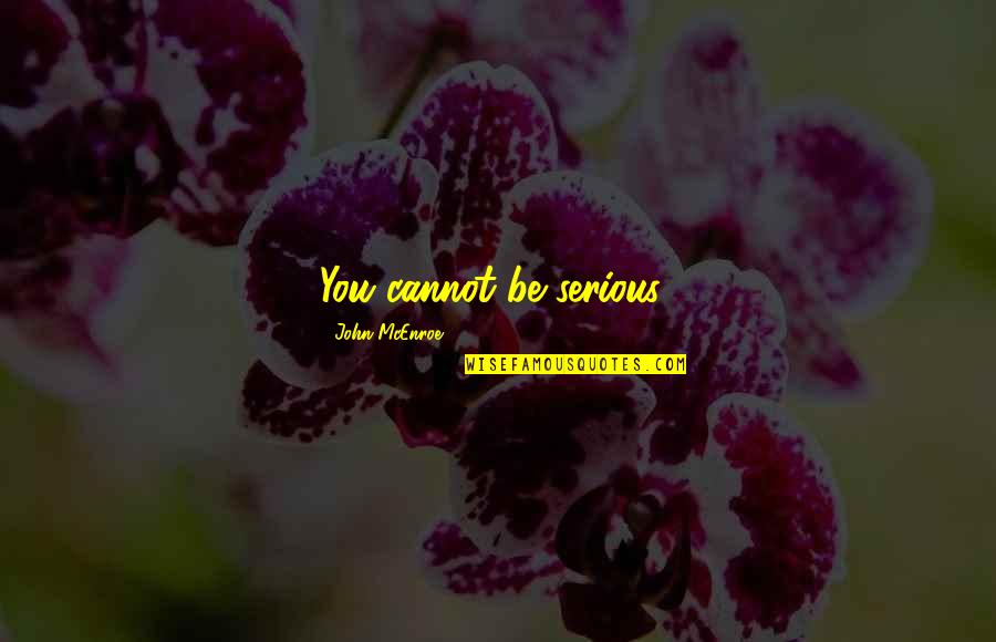 Be Serious Quotes By John McEnroe: You cannot be serious! Be Serious Quotes By John McEnroe: You cannot be serious!