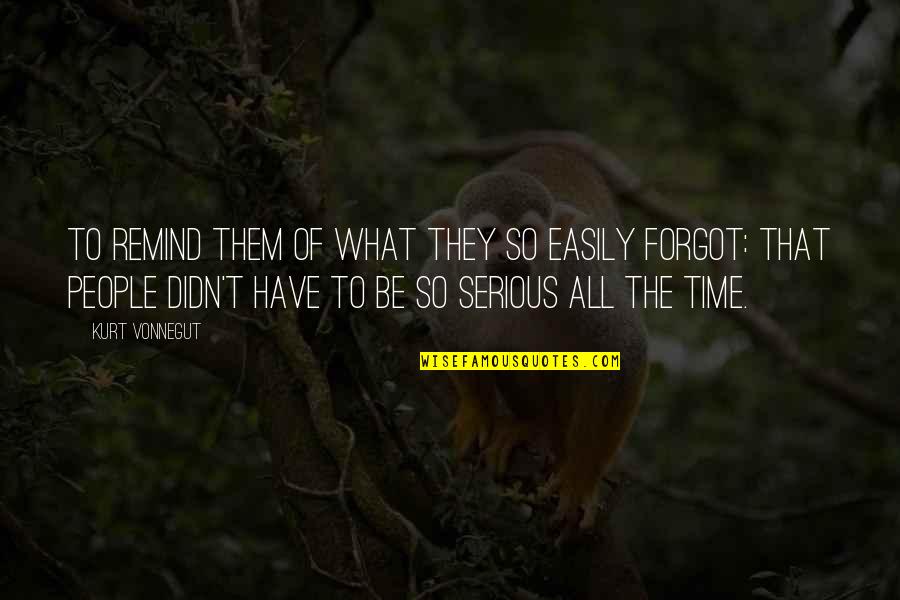 Be Serious Quotes By Kurt Vonnegut: To remind them of what they so easily Be Serious Quotes By Kurt Vonnegut: To remind them of what they so easily