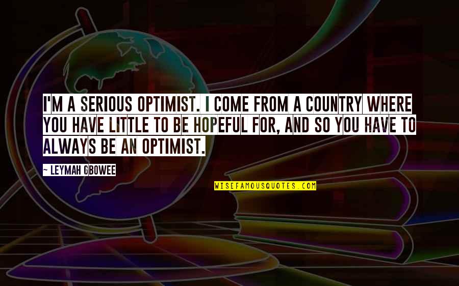 Be Serious Quotes By Leymah Gbowee: I'm a serious optimist. I come from a Be Serious Quotes By Leymah Gbowee: I'm a serious optimist. I come from a