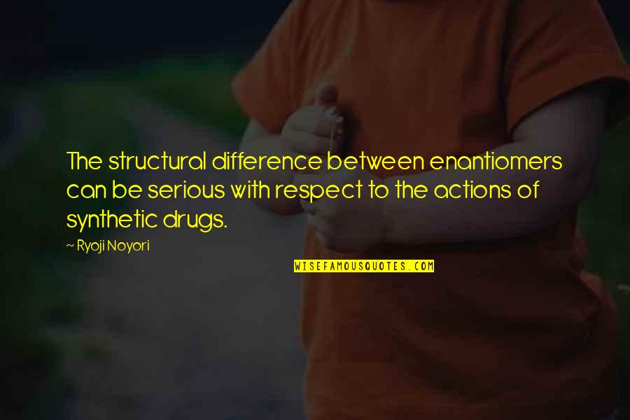 Be Serious Quotes By Ryoji Noyori: The structural difference between enantiomers can be serious Be Serious Quotes By Ryoji Noyori: The structural difference between enantiomers can be serious