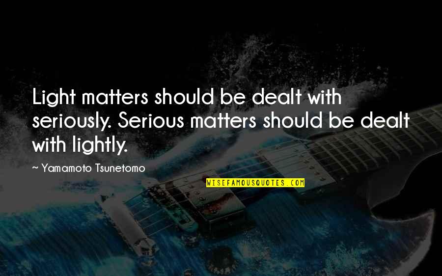 Be Serious Quotes By Yamamoto Tsunetomo: Light matters should be dealt with seriously. Serious Be Serious Quotes By Yamamoto Tsunetomo: Light matters should be dealt with seriously. Serious