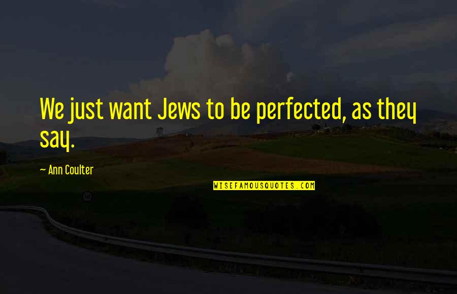Be Silly Quotes By Ann Coulter: We just want Jews to be perfected, as Be Silly Quotes By Ann Coulter: We just want Jews to be perfected, as