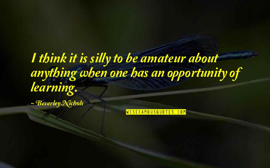 Be Silly Quotes By Beverley Nichols: I think it is silly to be amateur Be Silly Quotes By Beverley Nichols: I think it is silly to be amateur