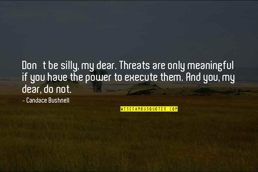 Be Silly Quotes By Candace Bushnell: Don't be silly, my dear. Threats are only Be Silly Quotes By Candace Bushnell: Don't be silly, my dear. Threats are only
