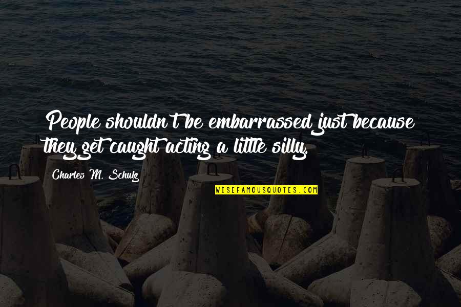 Be Silly Quotes By Charles M. Schulz: People shouldn't be embarrassed just because they get