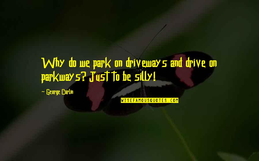 Be Silly Quotes By George Carlin: Why do we park on driveways and drive