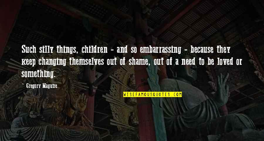 Be Silly Quotes By Gregory Maguire: Such silly things, children - and so embarrassing Be Silly Quotes By Gregory Maguire: Such silly things, children - and so embarrassing