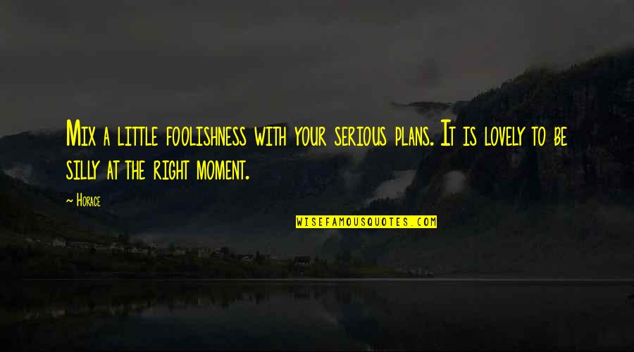 Be Silly Quotes By Horace: Mix a little foolishness with your serious plans. Be Silly Quotes By Horace: Mix a little foolishness with your serious plans.