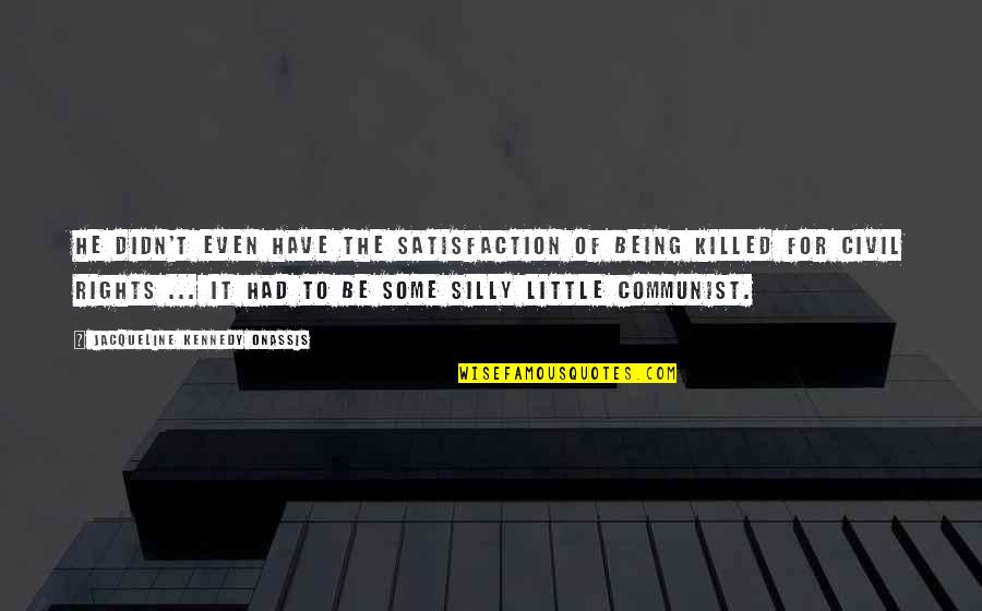 Be Silly Quotes By Jacqueline Kennedy Onassis: He didn't even have the satisfaction of being Be Silly Quotes By Jacqueline Kennedy Onassis: He didn't even have the satisfaction of being