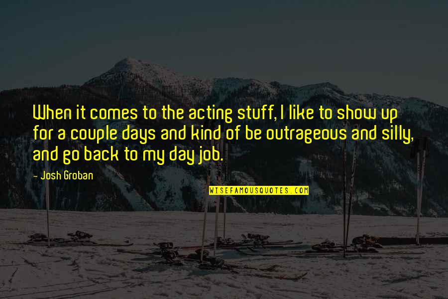 Be Silly Quotes By Josh Groban: When it comes to the acting stuff, I Be Silly Quotes By Josh Groban: When it comes to the acting stuff, I