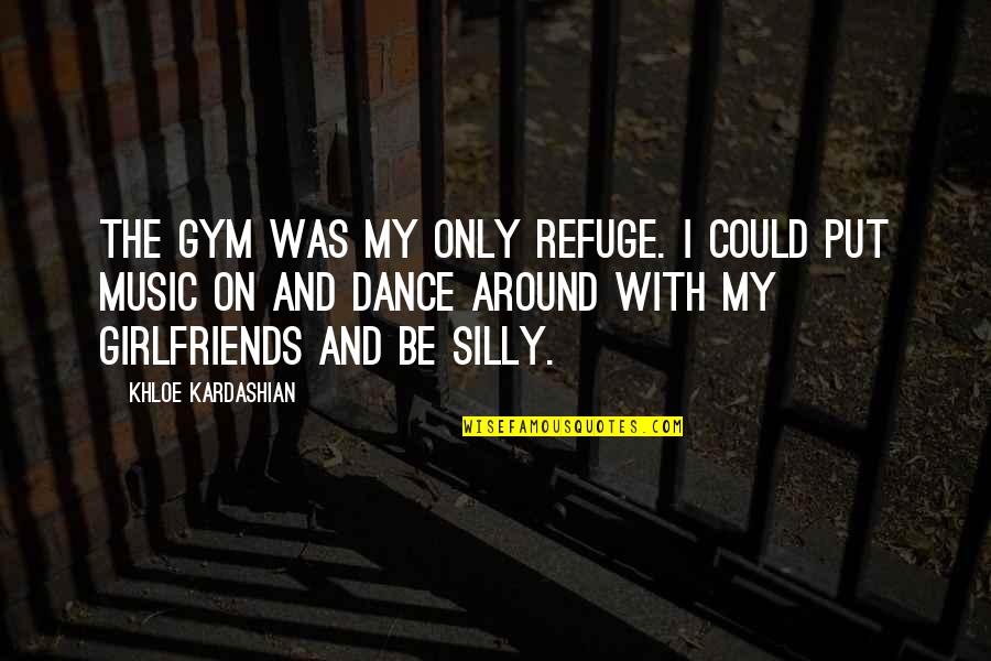 Be Silly Quotes By Khloe Kardashian: The gym was my only refuge. I could Be Silly Quotes By Khloe Kardashian: The gym was my only refuge. I could