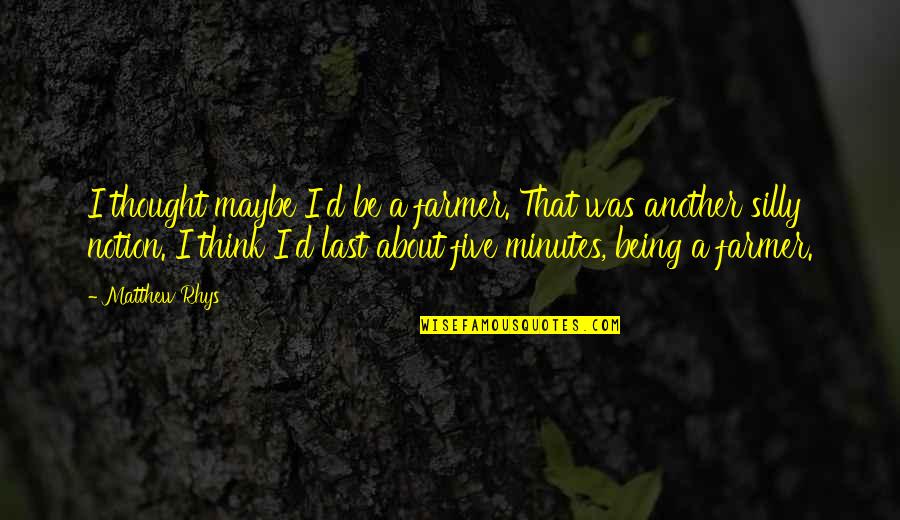Be Silly Quotes By Matthew Rhys: I thought maybe I'd be a farmer. That Be Silly Quotes By Matthew Rhys: I thought maybe I'd be a farmer. That