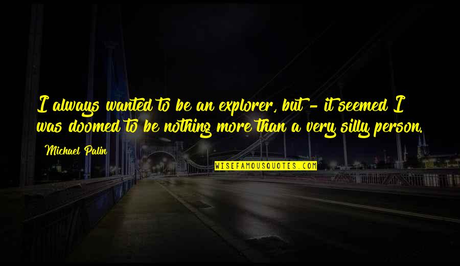 Be Silly Quotes By Michael Palin: I always wanted to be an explorer, but Be Silly Quotes By Michael Palin: I always wanted to be an explorer, but