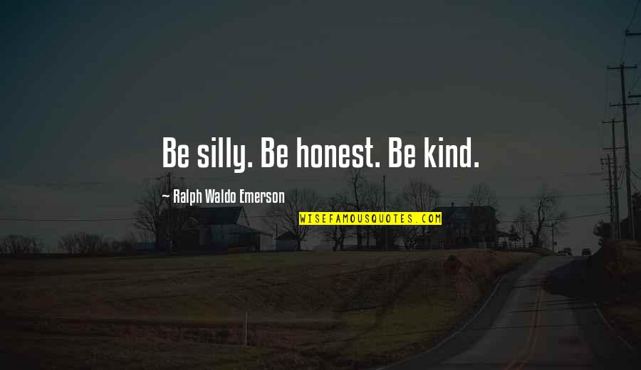 Be Silly Quotes By Ralph Waldo Emerson: Be silly. Be honest. Be kind. Be Silly Quotes By Ralph Waldo Emerson: Be silly. Be honest. Be kind.