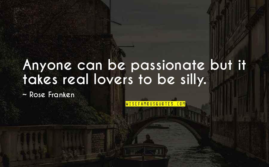 Be Silly Quotes By Rose Franken: Anyone can be passionate but it takes real