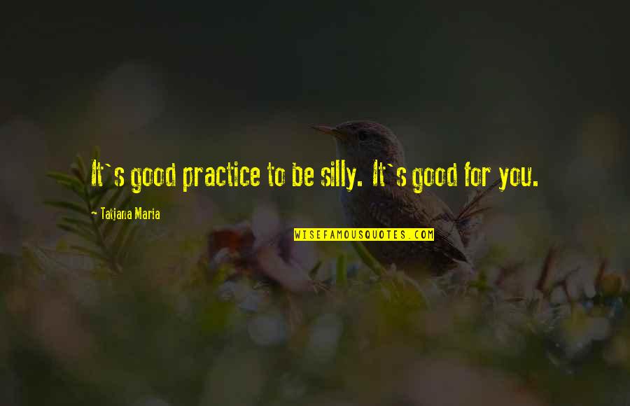 Be Silly Quotes By Tatjana Maria: It's good practice to be silly. It's good Be Silly Quotes By Tatjana Maria: It's good practice to be silly. It's good