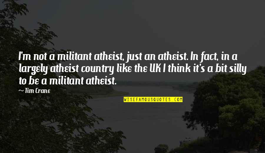 Be Silly Quotes By Tim Crane: I'm not a militant atheist, just an atheist. Be Silly Quotes By Tim Crane: I'm not a militant atheist, just an atheist.