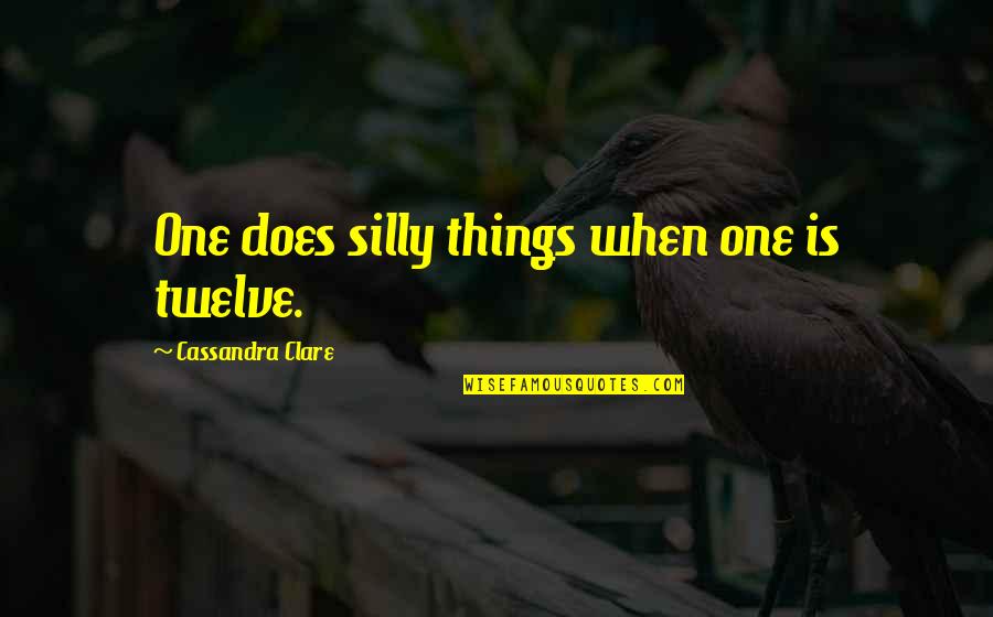 Be Silly With The One You Love Quotes By Cassandra Clare: One does silly things when one is twelve. Be Silly With The One You Love Quotes By Cassandra Clare: One does silly things when one is twelve.