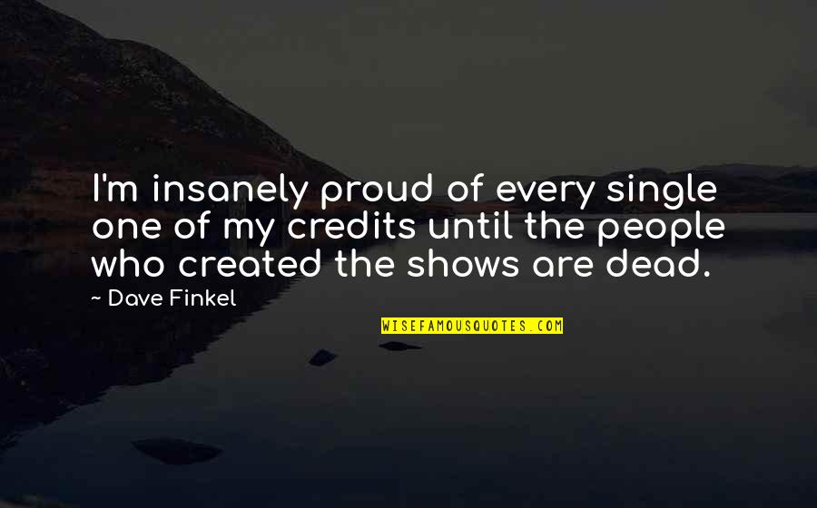 Be Single Until Quotes By Dave Finkel: I'm insanely proud of every single one of