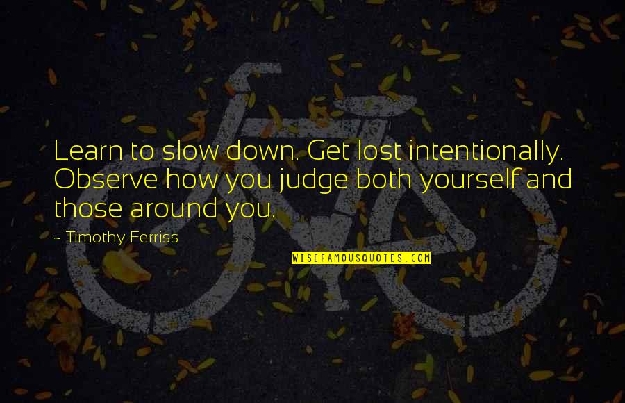 Be Slow To Judge Quotes By Timothy Ferriss: Learn to slow down. Get lost intentionally. Observe