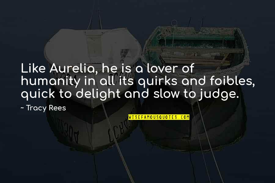 Be Slow To Judge Quotes By Tracy Rees: Like Aurelia, he is a lover of humanity