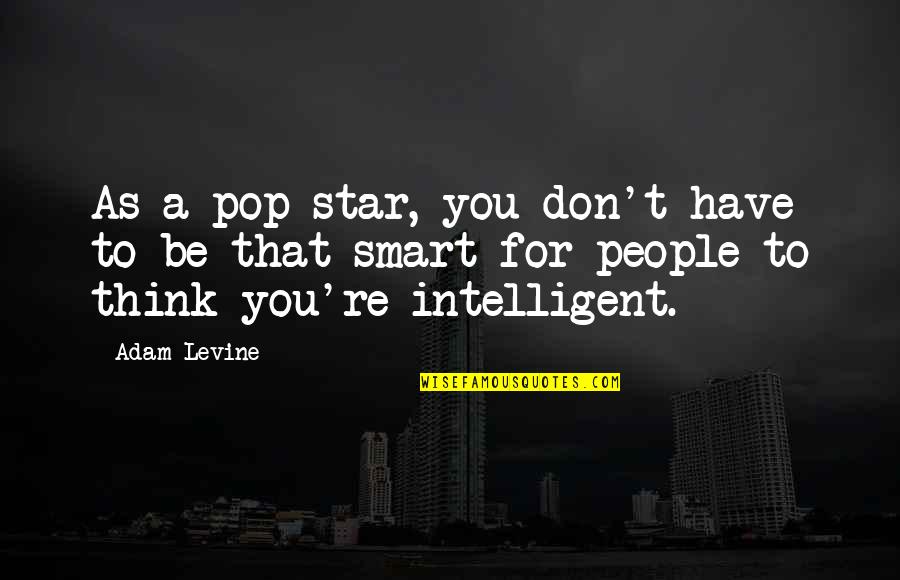 Be Smart Quotes By Adam Levine: As a pop star, you don't have to
