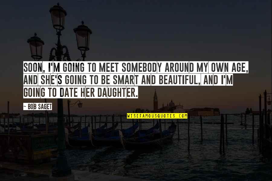 Be Smart Quotes By Bob Saget: Soon, I'm going to meet somebody around my