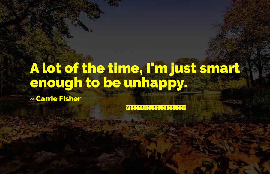 Be Smart Quotes By Carrie Fisher: A lot of the time, I'm just smart