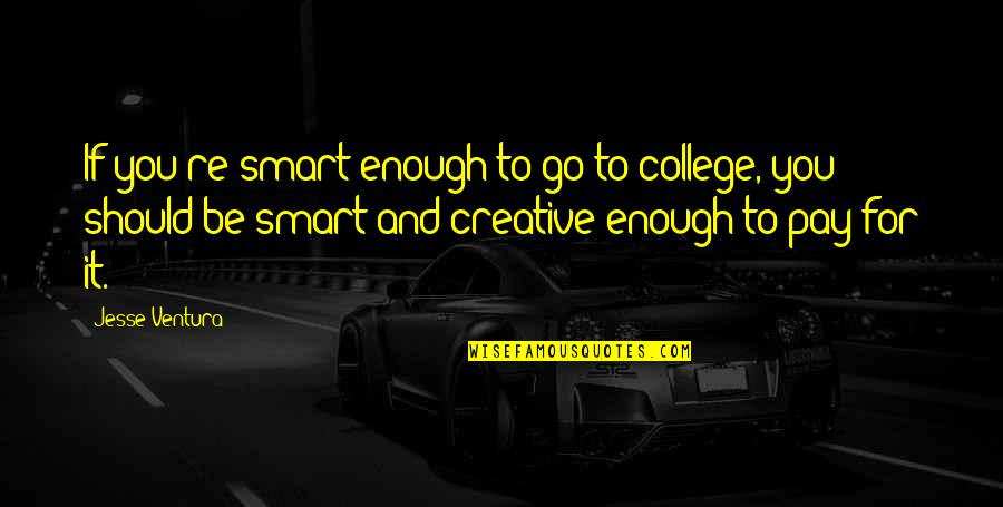 Be Smart Quotes By Jesse Ventura: If you're smart enough to go to college,