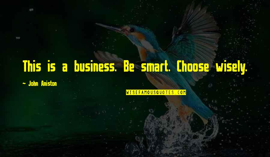 Be Smart Quotes By John Aniston: This is a business. Be smart. Choose wisely.