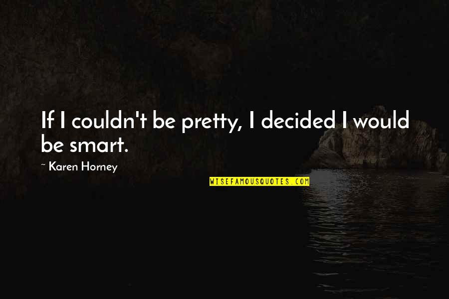 Be Smart Quotes By Karen Horney: If I couldn't be pretty, I decided I