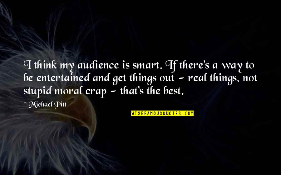 Be Smart Quotes By Michael Pitt: I think my audience is smart. If there's