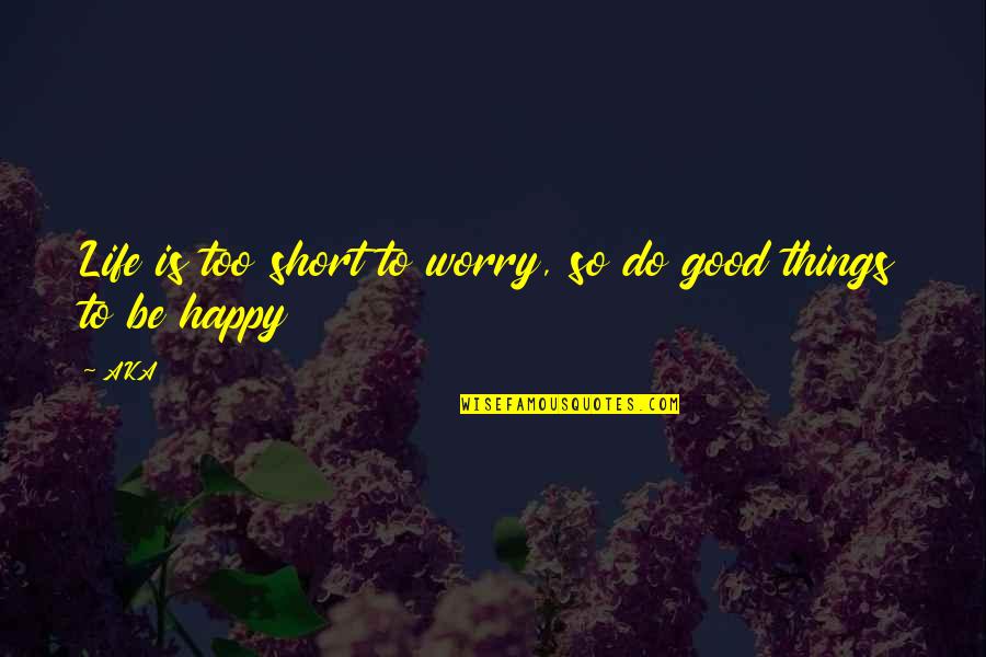 Be So Happy Quotes By AKA: Life is too short to worry, so do