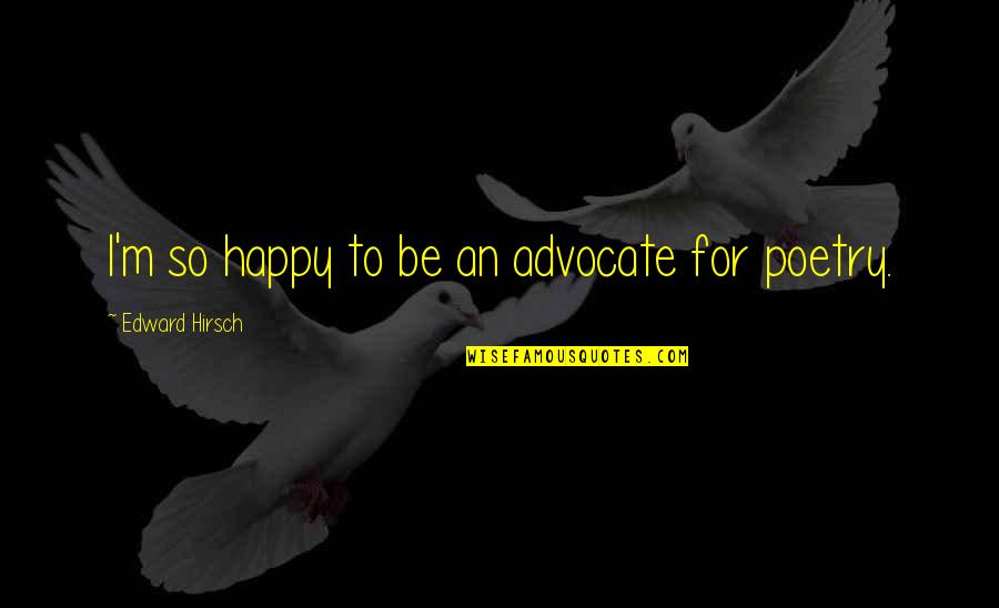 Be So Happy Quotes By Edward Hirsch: I'm so happy to be an advocate for