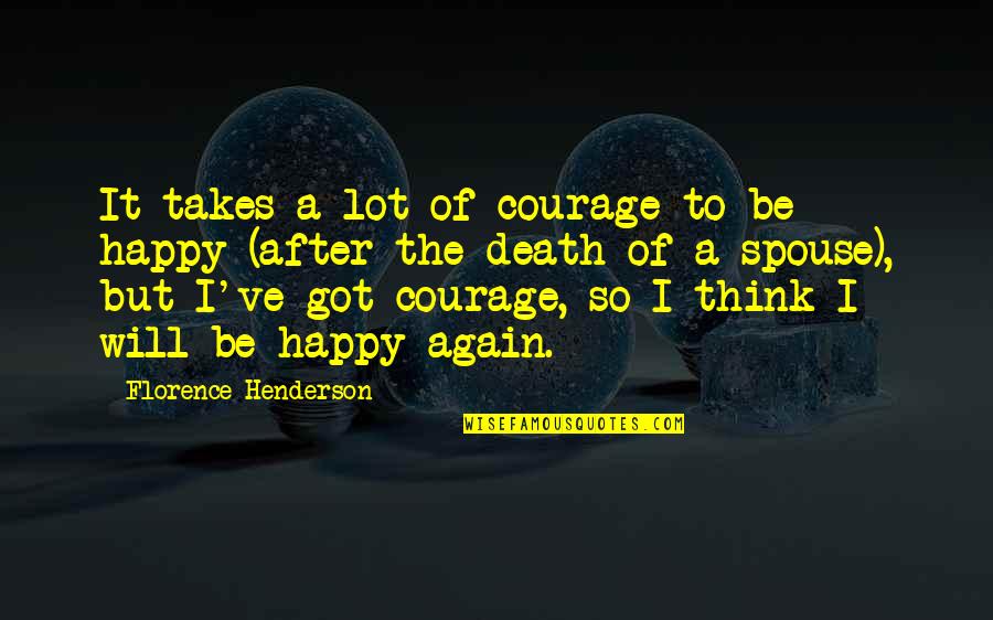 Be So Happy Quotes By Florence Henderson: It takes a lot of courage to be