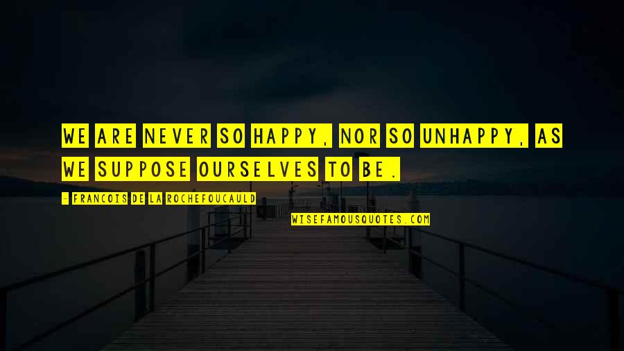Be So Happy Quotes By Francois De La Rochefoucauld: We are never so happy, nor so unhappy,
