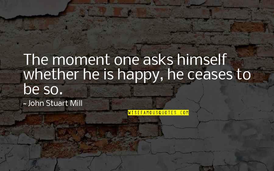 Be So Happy Quotes By John Stuart Mill: The moment one asks himself whether he is