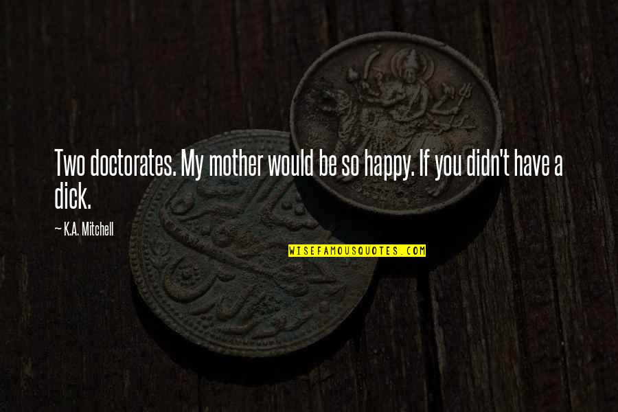 Be So Happy Quotes By K.A. Mitchell: Two doctorates. My mother would be so happy.