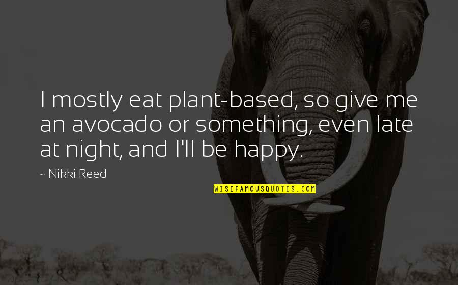 Be So Happy Quotes By Nikki Reed: I mostly eat plant-based, so give me an