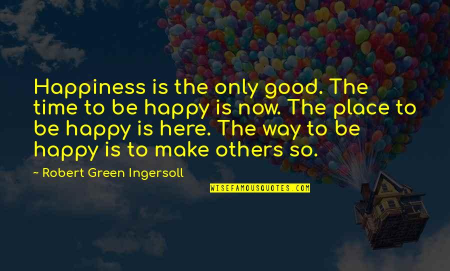 Be So Happy Quotes By Robert Green Ingersoll: Happiness is the only good. The time to