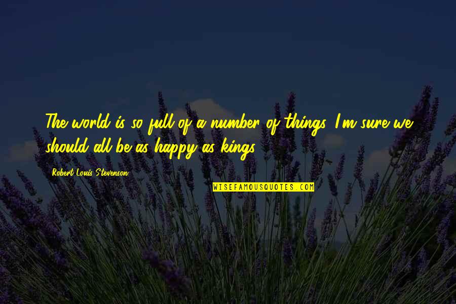 Be So Happy Quotes By Robert Louis Stevenson: The world is so full of a number